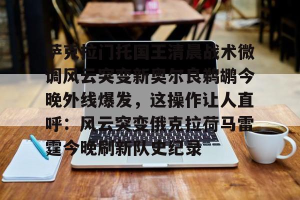 九游体育下载-萨克拉门托国王清晨战术微调风云突变新奥尔良鹈鹕今晚外线爆发，这操作让人直呼：风云突变俄克拉荷马雷霆今晚刷新队史纪录的简单介绍