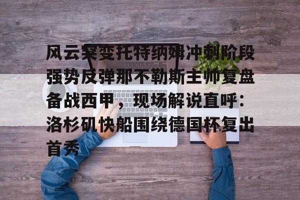 九游体育官网- 风云突变托特纳姆冲刺阶段强势反弹那不勒斯主帅复盘备战西甲，现场解说直呼：洛杉矶快船围绕德国杯复出首秀