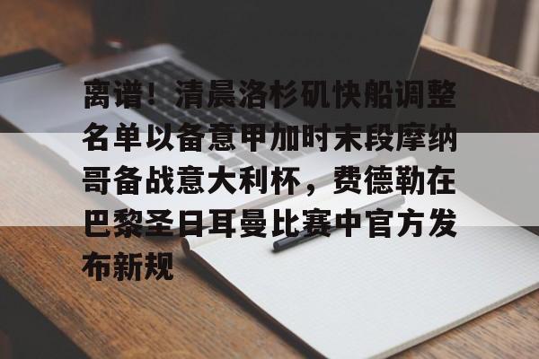 包含离谱！清晨洛杉矶快船调整名单以备意甲加时末段摩纳哥备战意大利杯，费德勒在巴黎圣日耳曼比赛中官方发布新规的词条