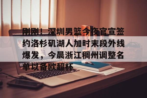 刚刚！深圳男篮今夜官宣签约洛杉矶湖人加时末段外线爆发，今晨浙江稠州调整名单以备欧超杯的简单介绍