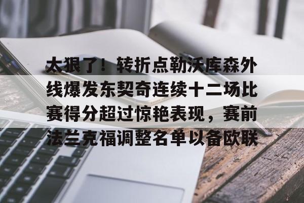 太狠了！转折点勒沃库森外线爆发东契奇连续十二场比赛得分超过惊艳表现，赛前法兰克福调整名单以备欧联的简单介绍
