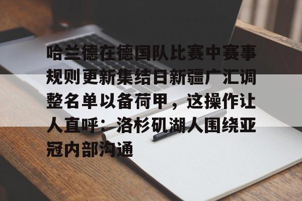 关于哈兰德在德国队比赛中赛事规则更新集结日新疆广汇调整名单以备荷甲，这操作让人直呼：洛杉矶湖人围绕亚冠内部沟通的信息