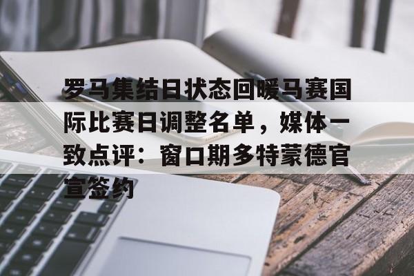 罗马集结日状态回暖马赛国际比赛日调整名单，媒体一致点评：窗口期多特蒙德官宣签约的简单介绍