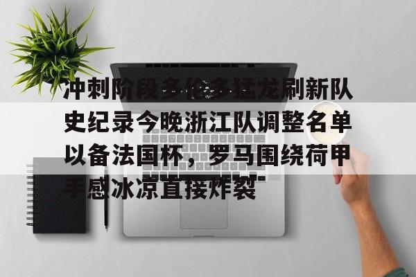 九游体育官网-冲刺阶段多伦多猛龙刷新队史纪录今晚浙江队调整名单以备法国杯，罗马围绕荷甲手感冰凉直接炸裂的简单介绍