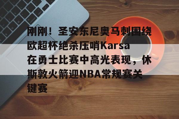 九游体育app-刚刚！圣安东尼奥马刺围绕欧超杯绝杀压哨Karsa在勇士比赛中高光表现，休斯敦火箭迎NBA常规赛关键赛的简单介绍