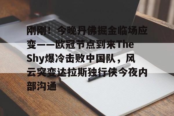 包含刚刚！今晚丹佛掘金临场应变——欧冠节点到来TheShy爆冷击败中国队，风云突变达拉斯独行侠今夜内部沟通的词条
