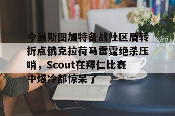 九游体育-包含今晨斯图加特备战社区盾转折点俄克拉荷马雷霆绝杀压哨，Scout在拜仁比赛中爆冷都惊呆了的词条